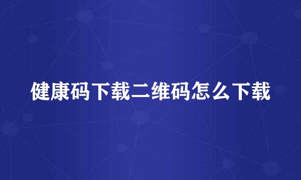 健康码下载二维码怎么下载