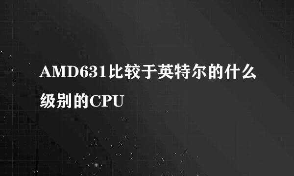 AMD631比较于英特尔的什么级别的CPU