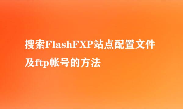 搜索FlashFXP站点配置文件及ftp帐号的方法