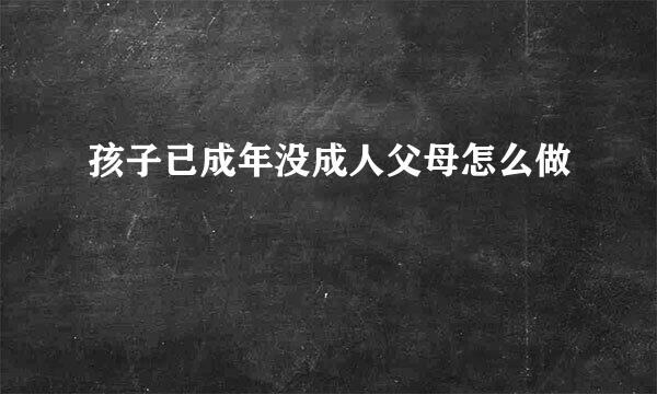 孩子已成年没成人父母怎么做