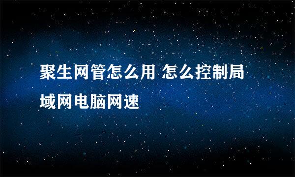 聚生网管怎么用 怎么控制局域网电脑网速