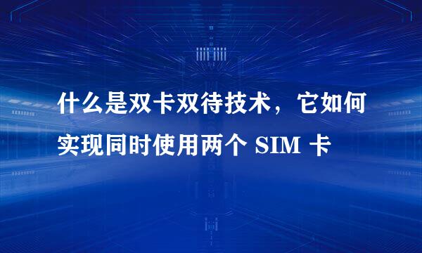 什么是双卡双待技术，它如何实现同时使用两个 SIM 卡