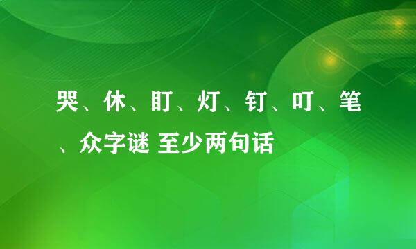 哭、休、盯、灯、钉、叮、笔、众字谜 至少两句话