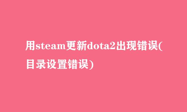 用steam更新dota2出现错误(目录设置错误)