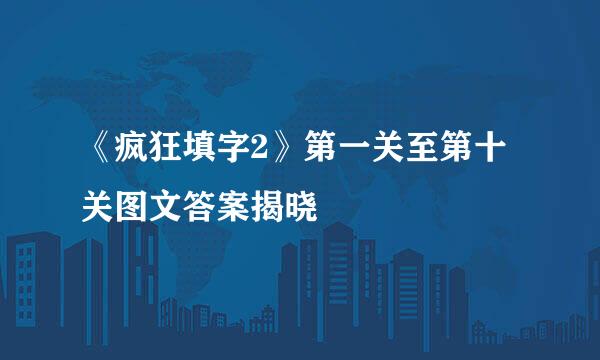 《疯狂填字2》第一关至第十关图文答案揭晓