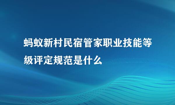 蚂蚁新村民宿管家职业技能等级评定规范是什么