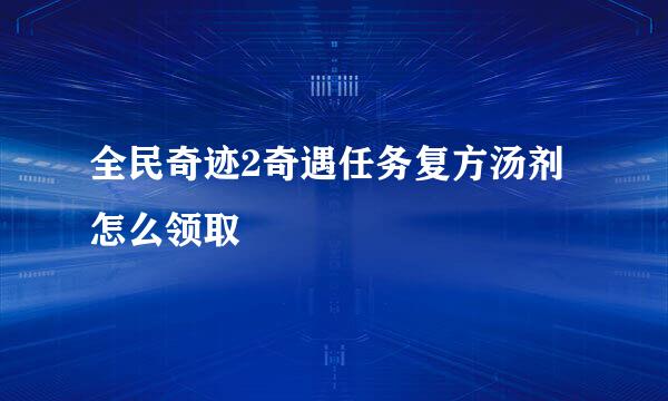 全民奇迹2奇遇任务复方汤剂怎么领取