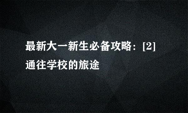 最新大一新生必备攻略：[2]通往学校的旅途