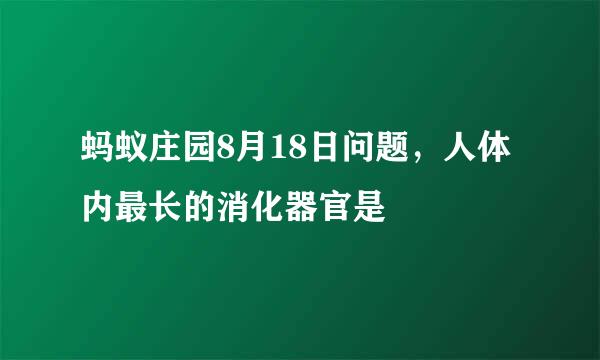 蚂蚁庄园8月18日问题，人体内最长的消化器官是