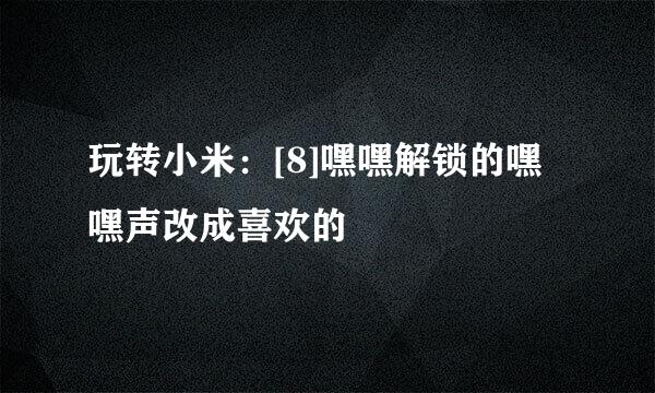 玩转小米：[8]嘿嘿解锁的嘿嘿声改成喜欢的