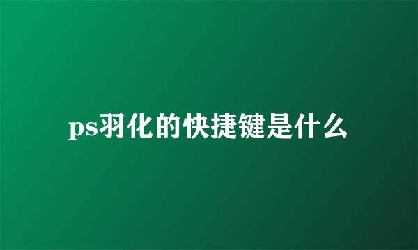 ps羽化的快捷键是什么