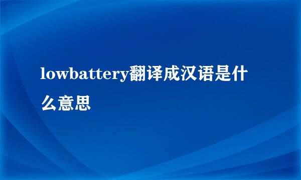 lowbattery翻译成汉语是什么意思