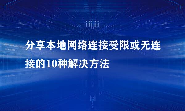 分享本地网络连接受限或无连接的10种解决方法