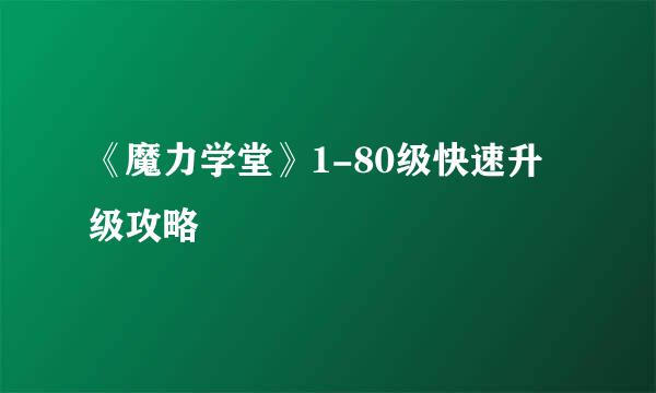 《魔力学堂》1-80级快速升级攻略