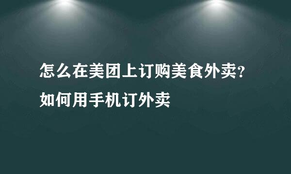 怎么在美团上订购美食外卖？如何用手机订外卖