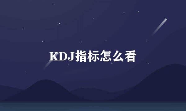 KDJ指标怎么看