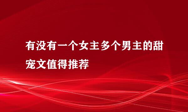 有没有一个女主多个男主的甜宠文值得推荐