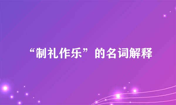 “制礼作乐”的名词解释