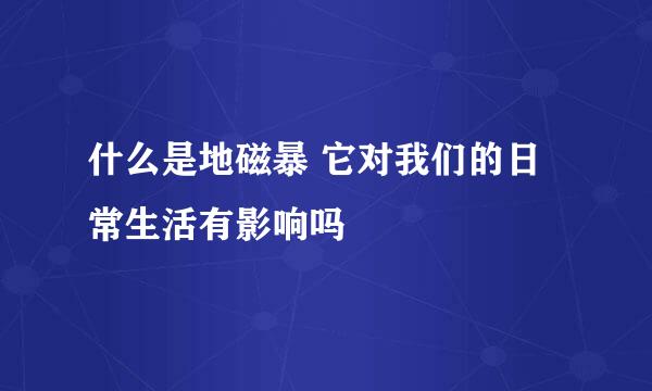 什么是地磁暴 它对我们的日常生活有影响吗