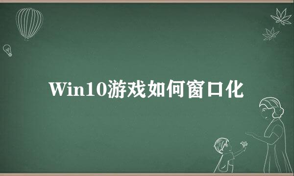 Win10游戏如何窗口化