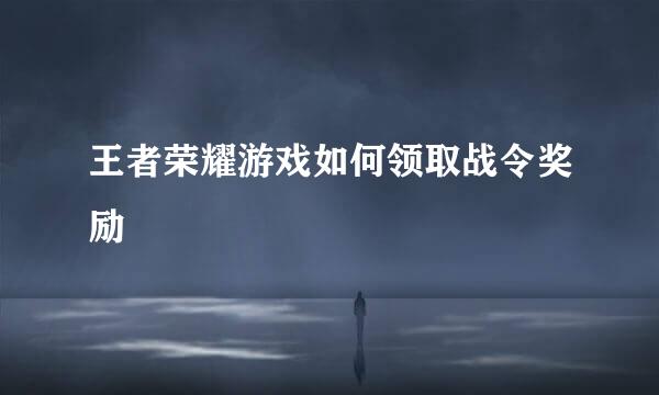 王者荣耀游戏如何领取战令奖励