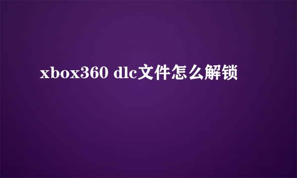 xbox360 dlc文件怎么解锁