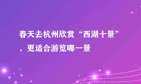 春天去杭州欣赏“西湖十景”，更适合游览哪一景