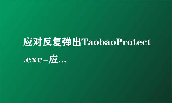 应对反复弹出TaobaoProtect.exe-应用程序错误