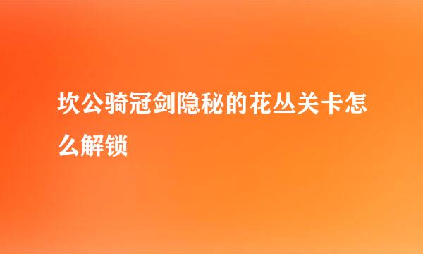 坎公骑冠剑隐秘的花丛关卡怎么解锁