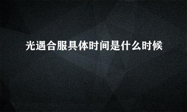 光遇合服具体时间是什么时候