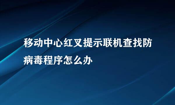 移动中心红叉提示联机查找防病毒程序怎么办