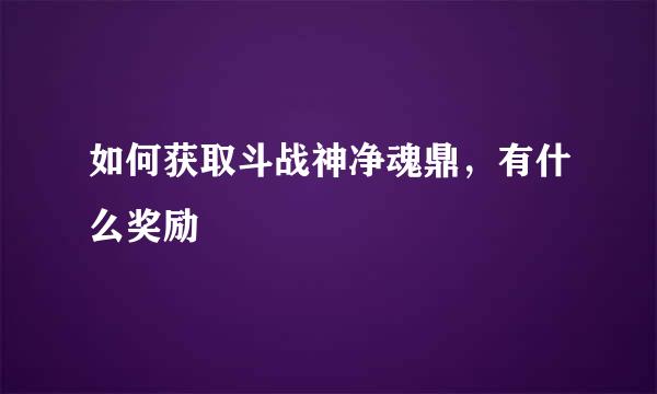 如何获取斗战神净魂鼎，有什么奖励