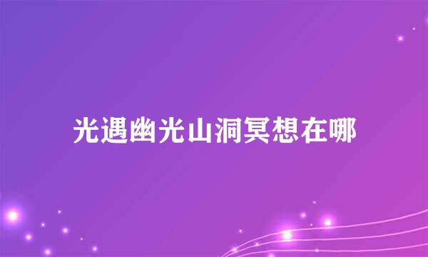 光遇幽光山洞冥想在哪