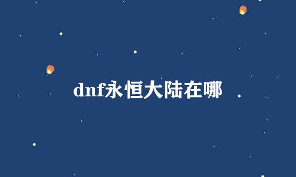 dnf永恒大陆在哪