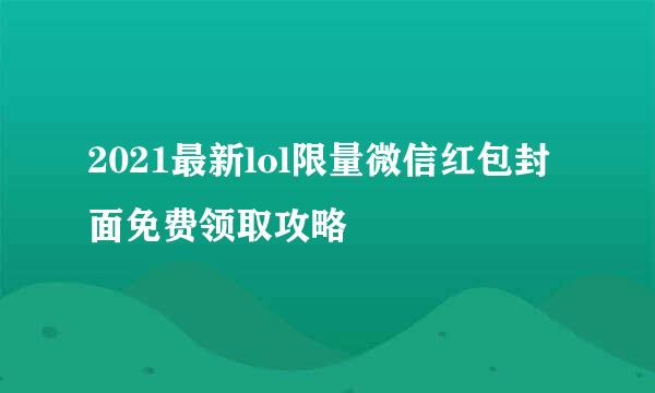 2021最新lol限量微信红包封面免费领取攻略