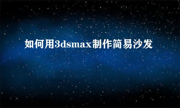 如何用3dsmax制作简易沙发