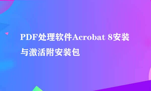 PDF处理软件Acrobat 8安装与激活附安装包