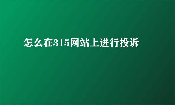 怎么在315网站上进行投诉