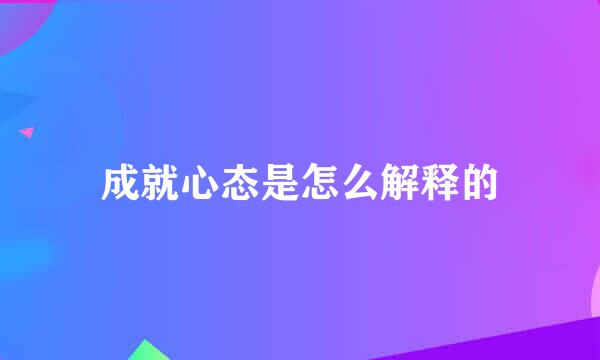 成就心态是怎么解释的