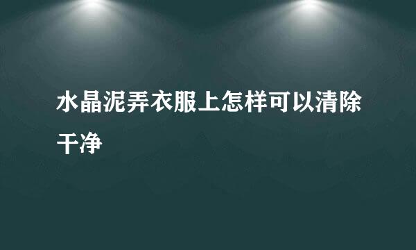 水晶泥弄衣服上怎样可以清除干净