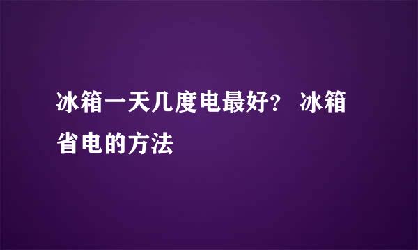 冰箱一天几度电最好？ 冰箱省电的方法