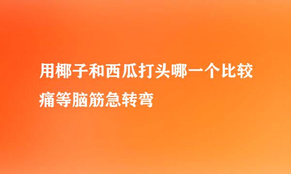 用椰子和西瓜打头哪一个比较痛等脑筋急转弯