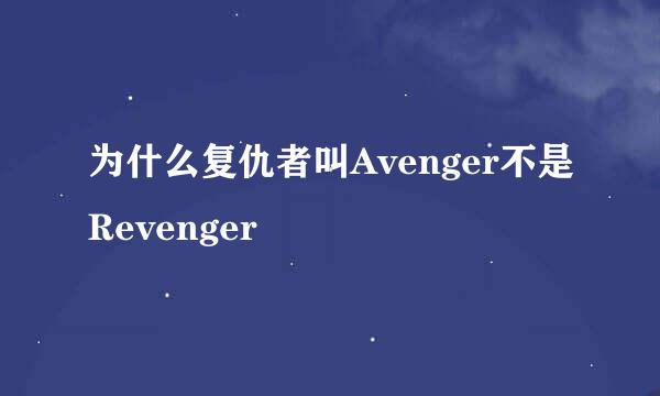 为什么复仇者叫Avenger不是Revenger