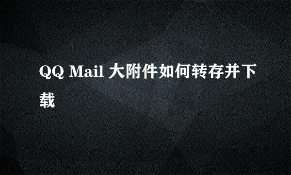 QQ Mail 大附件如何转存并下载