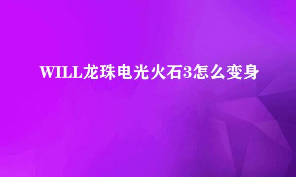 WILL龙珠电光火石3怎么变身