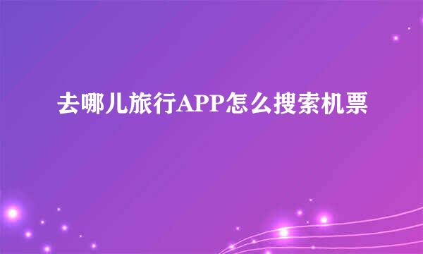 去哪儿旅行APP怎么搜索机票