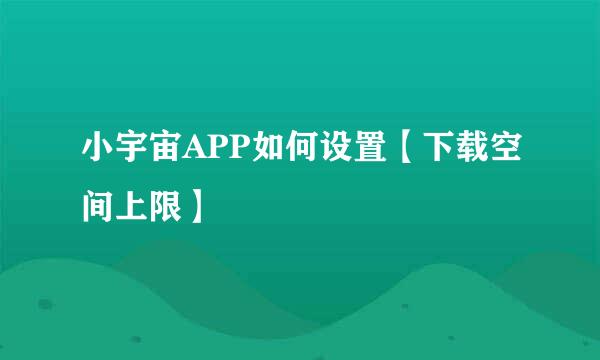 小宇宙APP如何设置【下载空间上限】