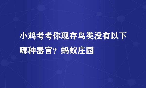 小鸡考考你现存鸟类没有以下哪种器官？蚂蚁庄园