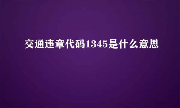 交通违章代码1345是什么意思