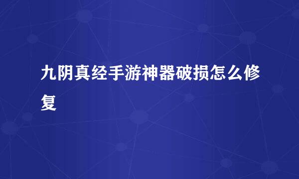 九阴真经手游神器破损怎么修复